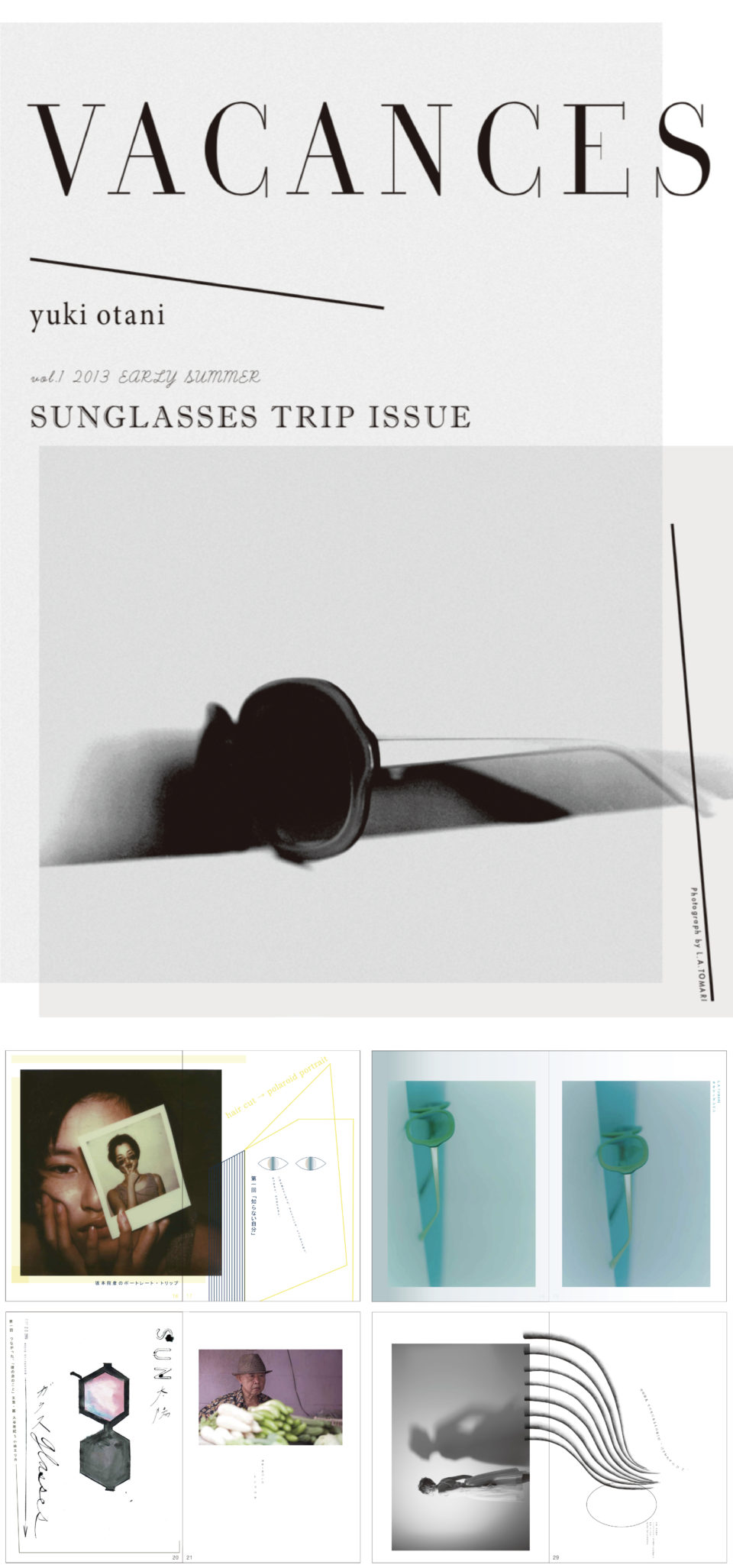 デザイナー大谷有紀が編集長兼アートディレクションを務める宝飾品をテーマとしたマガジン「VACANCES」、2013 EARLY SUMMER SUNGLASSES TRIP ISSUE、01の特集は「サングラス」。
アートディレクション・大谷有紀、参加クリエイター・大谷有紀 (おおたに・ゆき) デザイナー / Patrick Ryan (パトリック・ライアン) ファッションデザイナー・武蔵野美術大学教授 / 五十嵐広明 (いがらし・ひろあき) 写真家 / 鈴木俊則 (すずき・としのり) フォトグラファー / 伊藤礼子 (いとう・れいこ) ヘアメーキャップアーティスト / 坂本龍彦 (さかもと・たつひこ) ヘアスタイリスト / L.A.TOMARI (とまり・あきお) フォトグラファー / 小林エリカ (こばやし・えりか) 作家・マンガ家 / 文月悠光 (ふづき・ゆみ) 詩人 / おいたまい (おいた・まい) デザイナー / 池田陽美 (いけだ・はるみ) 写真家 / 志村信裕 (しむら・のぶひろ) 美術家